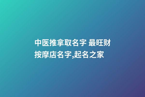 中医推拿取名字 最旺财按摩店名字,起名之家-第1张-店铺起名-玄机派